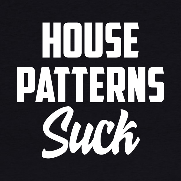 House patterns suck by AnnoyingBowlerTees